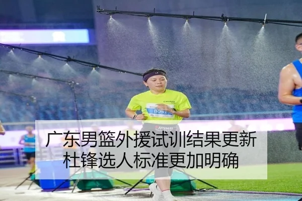 广东男篮外援试训结果更新 杜锋选人标准更加明确
